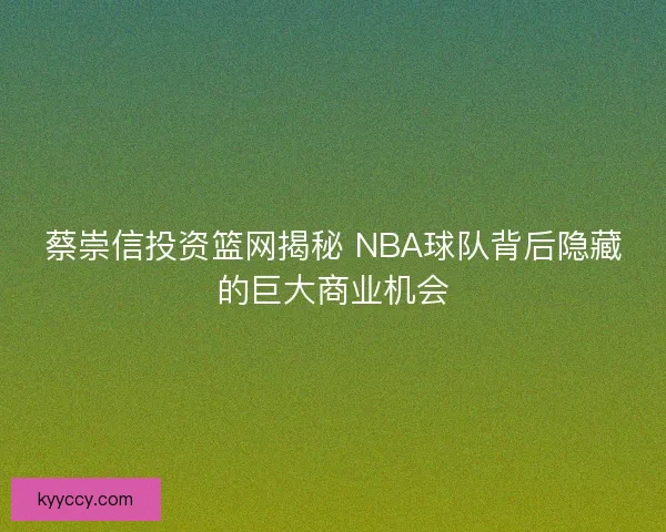 蔡崇信投资篮网揭秘 NBA球队背后隐藏的巨大商业机会